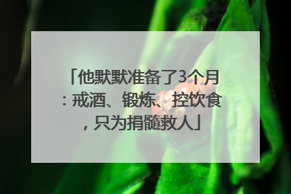 他默默准备了3个月：戒酒、锻炼、控饮食，只为捐髓救人