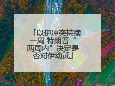 以伊冲突持续一周 特朗普“两周内”决定是否对伊动武