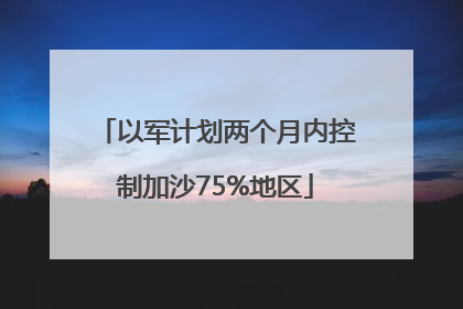 以军计划两个月内控制加沙75%地区