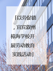 以劳促德，宜宾叙州樟海学校开展劳动教育实践活动