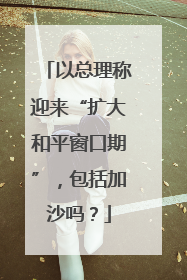 以总理称迎来“扩大和平窗口期”，包括加沙吗？