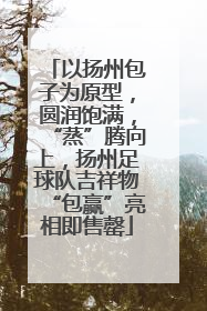 以扬州包子为原型，圆润饱满，“蒸”腾向上，扬州足球队吉祥物“包赢”亮相即售罄