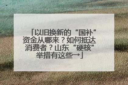 以旧换新的“国补”资金从哪来？如何抵达消费者？山东“硬核”举措有这些→