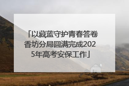 以藏蓝守护青春答卷 香坊分局圆满完成2025年高考安保工作