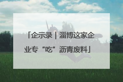 企示录｜淄博这家企业专“吃”沥青废料