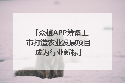 众橙APP筹备上市打造农业发展项目成为行业新标