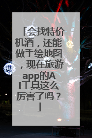 会找特价机酒，还能做手绘地图，现在旅游app的AI工具这么厉害了吗？