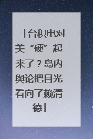 台积电对美“硬”起来了？岛内舆论把目光看向了赖清德