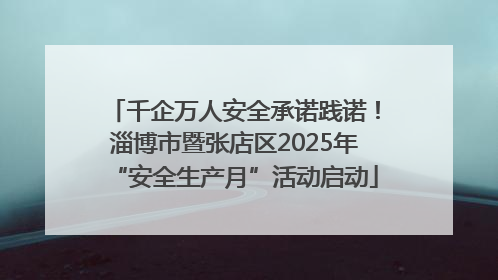千企万人安全承诺践诺！淄博市暨张店区2025年“安全生产月”活动启动
