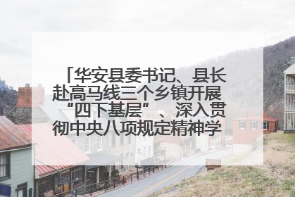 华安县委书记、县长赴高马线三个乡镇开展“四下基层”、深入贯彻中央八项规定精神学习教育工作调研