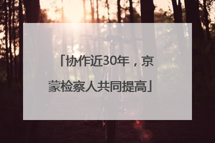 协作近30年，京蒙检察人共同提高