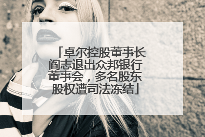 卓尔控股董事长阎志退出众邦银行董事会，多名股东股权遭司法冻结