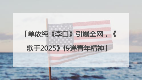 单依纯《李白》引爆全网，《歌手2025》传递青年精神