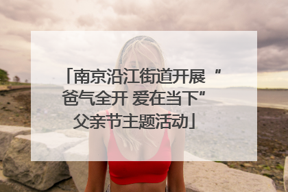 南京沿江街道开展“爸气全开 爱在当下”父亲节主题活动