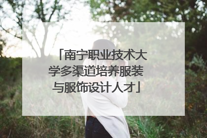 南宁职业技术大学多渠道培养服装与服饰设计人才