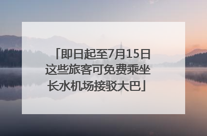 即日起至7月15日 这些旅客可免费乘坐长水机场接驳大巴