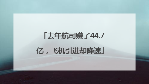 去年航司赚了44.7亿，飞机引进却降速