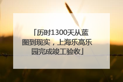 历时1300天从蓝图到现实，上海乐高乐园完成竣工验收