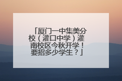 厦门一中集美分校（灌口中学）灌南校区今秋开学！要招多少学生？