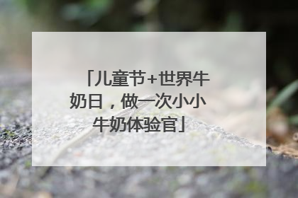 儿童节+世界牛奶日，做一次小小牛奶体验官