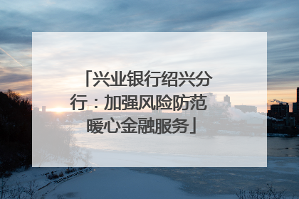 兴业银行绍兴分行：加强风险防范 暖心金融服务