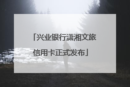 兴业银行潇湘文旅信用卡正式发布