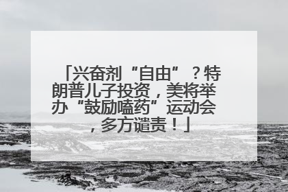 兴奋剂“自由”？特朗普儿子投资，美将举办“鼓励嗑药”运动会，多方谴责！