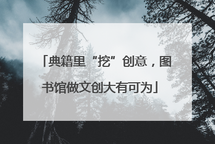 典籍里“挖”创意，图书馆做文创大有可为