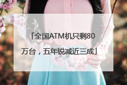 全国ATM机只剩80万台，五年锐减近三成