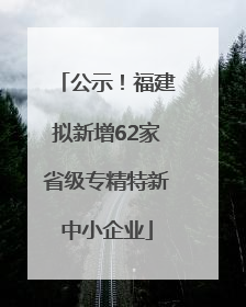 公示！福建拟新增62家省级专精特新中小企业