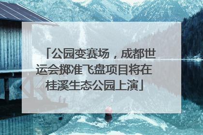 公园变赛场，成都世运会掷准飞盘项目将在桂溪生态公园上演