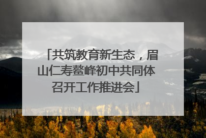 共筑教育新生态，眉山仁寿鳌峰初中共同体召开工作推进会