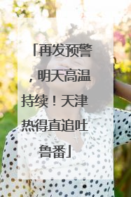 再发预警，明天高温持续！天津热得直追吐鲁番