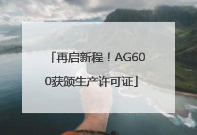再启新程！AG600获颁生产许可证