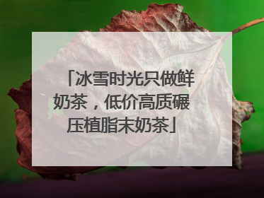 冰雪时光只做鲜奶茶，低价高质碾压植脂末奶茶