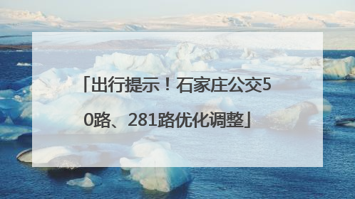 出行提示！石家庄公交50路、281路优化调整