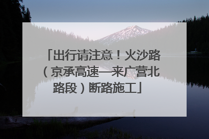 出行请注意！火沙路（京承高速—来广营北路段）断路施工