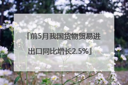前5月我国货物贸易进出口同比增长2.5%