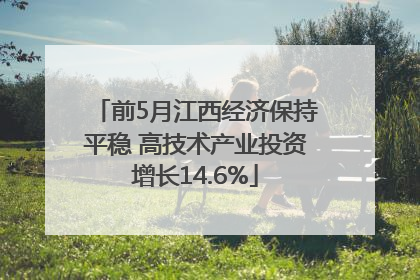 前5月江西经济保持平稳 高技术产业投资增长14.6%