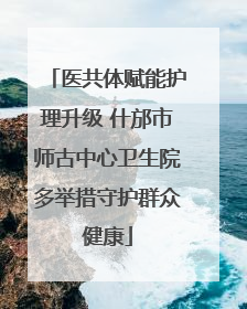 医共体赋能护理升级 什邡市师古中心卫生院多举措守护群众健康