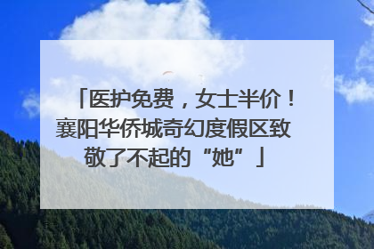 医护免费，女士半价！襄阳华侨城奇幻度假区致敬了不起的“她”