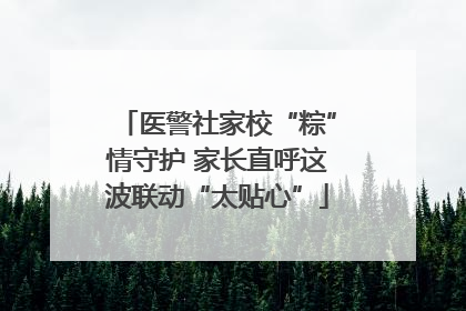 医警社家校“粽”情守护 家长直呼这波联动“太贴心”