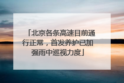 北京各条高速目前通行正常，首发养护已加强雨中巡视力度
