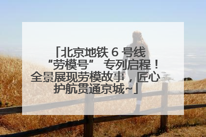 北京地铁 6 号线 “劳模号” 专列启程！全景展现劳模故事，匠心护航贯通京城~