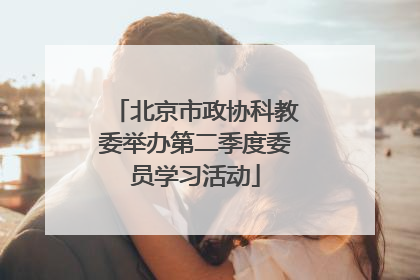 北京市政协科教委举办第二季度委员学习活动