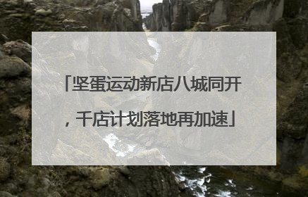 坚蛋运动新店八城同开，千店计划落地再加速