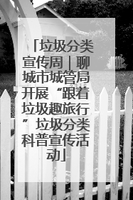 垃圾分类宣传周｜聊城市城管局开展“跟着垃圾趣旅行”垃圾分类科普宣传活动