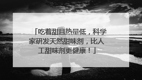 吃着甜且热量低，科学家研发天然甜味剂，比人工甜味剂更健康！