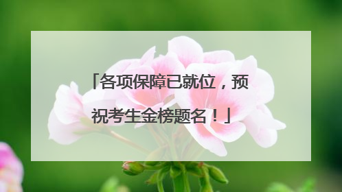 各项保障已就位，预祝考生金榜题名！