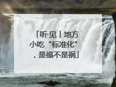 听·见丨地方小吃“标准化”，是福不是祸